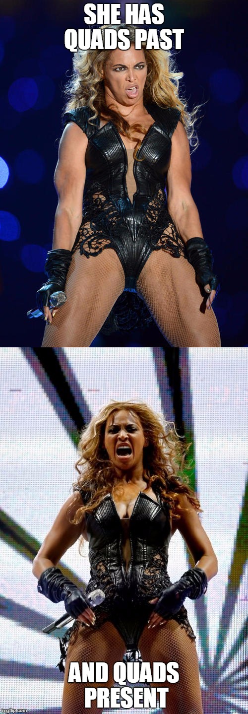 Quads | SHE HAS QUADS PAST; AND QUADS PRESENT | image tagged in beyonce,past,present | made w/ Imgflip meme maker