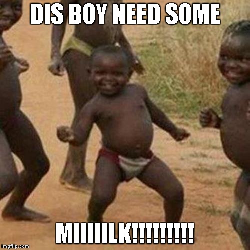 Third World Success Kid | DIS BOY NEED SOME; MIIIIILK!!!!!!!!! | image tagged in memes,third world success kid | made w/ Imgflip meme maker