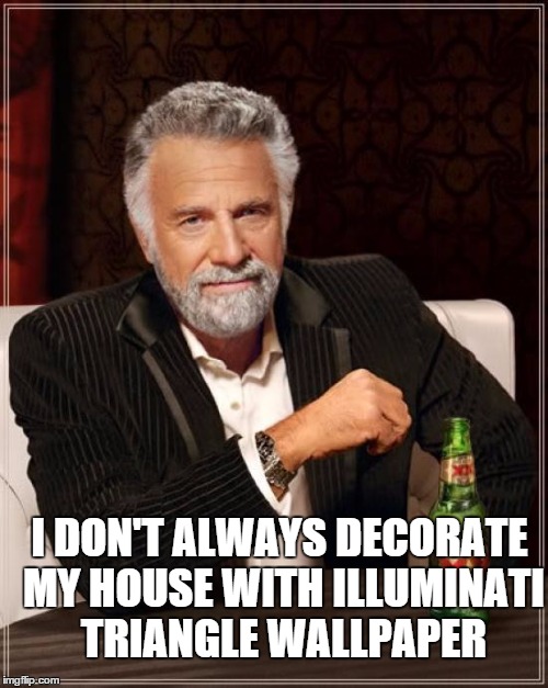 illuminati watches you. | I DON'T ALWAYS DECORATE MY HOUSE WITH ILLUMINATI TRIANGLE WALLPAPER | image tagged in memes,the most interesting man in the world | made w/ Imgflip meme maker