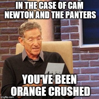 Maury Lie Detector Meme | IN THE CASE OF CAM NEWTON AND THE PANTERS; YOU'VE BEEN ORANGE CRUSHED | image tagged in memes,maury lie detector | made w/ Imgflip meme maker