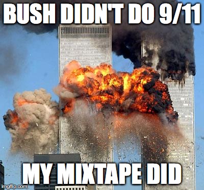 9/11 | BUSH DIDN'T DO 9/11; MY MIXTAPE DID | image tagged in 9/11 | made w/ Imgflip meme maker