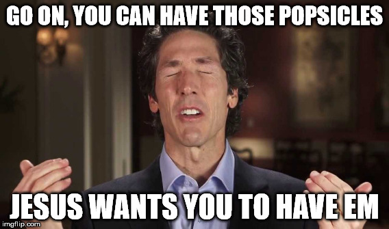Habitual Liar | GO ON, YOU CAN HAVE THOSE POPSICLES; JESUS WANTS YOU TO HAVE EM | image tagged in joel osteen | made w/ Imgflip meme maker