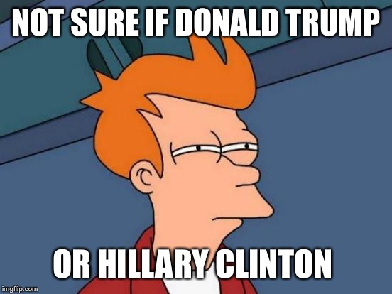 Futurama Fry | NOT SURE IF DONALD TRUMP; OR HILLARY CLINTON | image tagged in memes,futurama fry | made w/ Imgflip meme maker