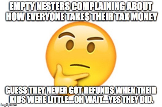 Complaining about Taxes | EMPTY NESTERS COMPLAINING ABOUT HOW EVERYONE TAKES THEIR TAX MONEY; GUESS THEY NEVER GOT REFUNDS WHEN THEIR KIDS WERE LITTLE....OH WAIT....YES THEY DID. | image tagged in taxes,complaints,complaining,funny meme,eitc | made w/ Imgflip meme maker