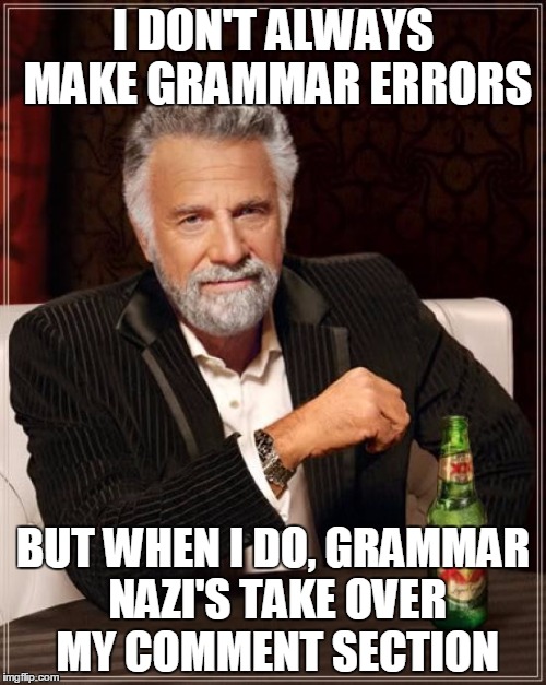 The Most Interesting Man In The World | I DON'T ALWAYS MAKE GRAMMAR ERRORS; BUT WHEN I DO, GRAMMAR NAZI'S TAKE OVER MY COMMENT SECTION | image tagged in memes,the most interesting man in the world,grammar nazi | made w/ Imgflip meme maker