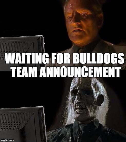 I'll Just Wait Here Meme | WAITING FOR BULLDOGS TEAM ANNOUNCEMENT | image tagged in memes,ill just wait here | made w/ Imgflip meme maker