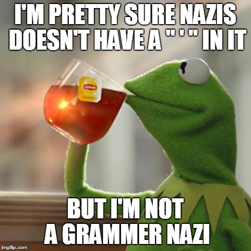 But That's None Of My Business Meme | I'M PRETTY SURE NAZIS DOESN'T HAVE A " ' " IN IT BUT I'M NOT A GRAMMER NAZI | image tagged in memes,but thats none of my business,kermit the frog | made w/ Imgflip meme maker