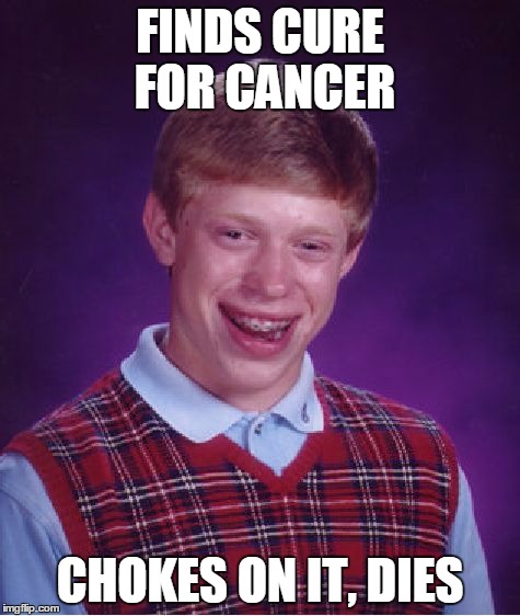 Bad Luck Brian Meme | FINDS CURE FOR CANCER CHOKES ON IT, DIES | image tagged in memes,bad luck brian | made w/ Imgflip meme maker