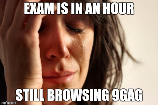First World Problems | EXAM IS IN AN HOUR; STILL BROWSING 9GAG | image tagged in memes,first world problems | made w/ Imgflip meme maker
