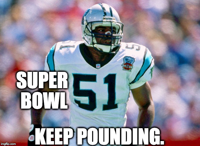 Sam Mills Super Bowl 51 | SUPER BOWL; KEEP POUNDING. | image tagged in sam mills,super bowl,keep pounding | made w/ Imgflip meme maker
