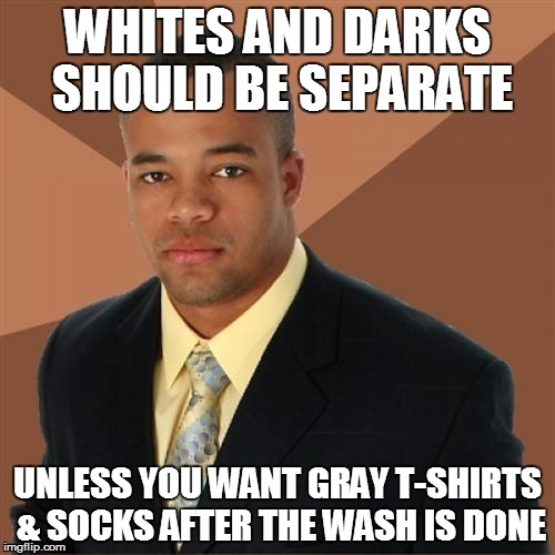 Successful Black Man Meme | WHITES AND DARKS SHOULD BE SEPARATE; UNLESS YOU WANT GRAY T-SHIRTS & SOCKS AFTER THE WASH IS DONE | image tagged in memes,successful black man | made w/ Imgflip meme maker