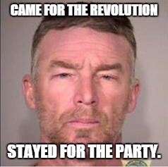 CAME FOR THE REVOLUTION; STAYED FOR THE PARTY. | image tagged in oregon standoff | made w/ Imgflip meme maker