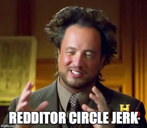 Ancient Aliens Meme | REDDITOR CIRCLE JERK | image tagged in memes,ancient aliens | made w/ Imgflip meme maker