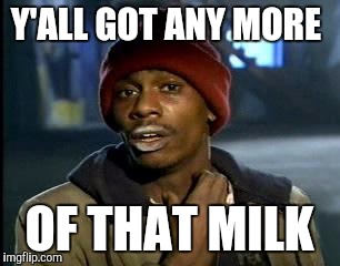 Y'all Got Any More Of That Meme | Y'ALL GOT ANY MORE OF THAT MILK | image tagged in memes,yall got any more of | made w/ Imgflip meme maker