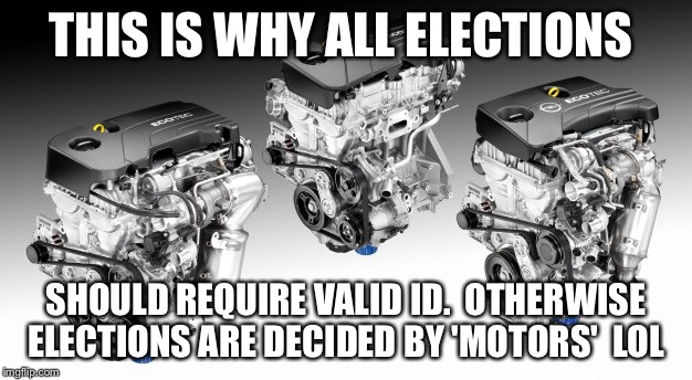 THIS IS WHY ALL ELECTIONS SHOULD REQUIRE VALID ID.  OTHERWISE ELECTIONS ARE DECIDED BY 'MOTORS'  LOL | made w/ Imgflip meme maker