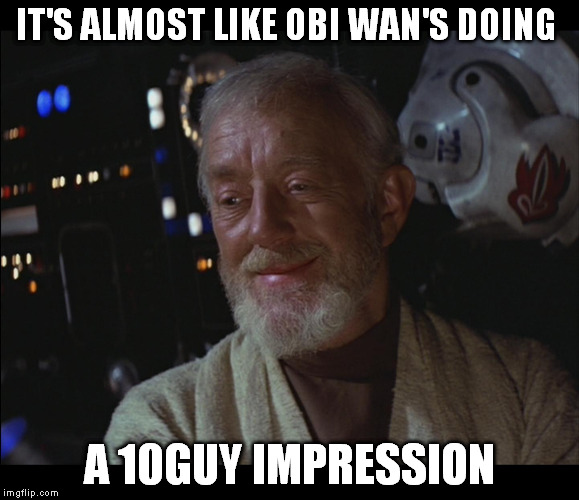 Star Wars Obi Wan High | IT'S ALMOST LIKE OBI WAN'S DOING A 10GUY IMPRESSION | image tagged in star wars obi wan high | made w/ Imgflip meme maker