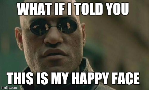 Matrix Morpheus | WHAT IF I TOLD YOU; THIS IS MY HAPPY FACE | image tagged in memes,matrix morpheus | made w/ Imgflip meme maker