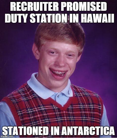 The story you have just seen is true. The places and circumstances have been changed for humorous effect. | RECRUITER PROMISED DUTY STATION IN HAWAII; STATIONED IN ANTARCTICA | image tagged in memes,bad luck brian | made w/ Imgflip meme maker
