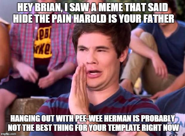 HEY BRIAN, I SAW A MEME THAT SAID HIDE THE PAIN HAROLD IS YOUR FATHER HANGING OUT WITH PEE-WEE HERMAN IS PROBABLY NOT THE BEST THING FOR YOU | made w/ Imgflip meme maker