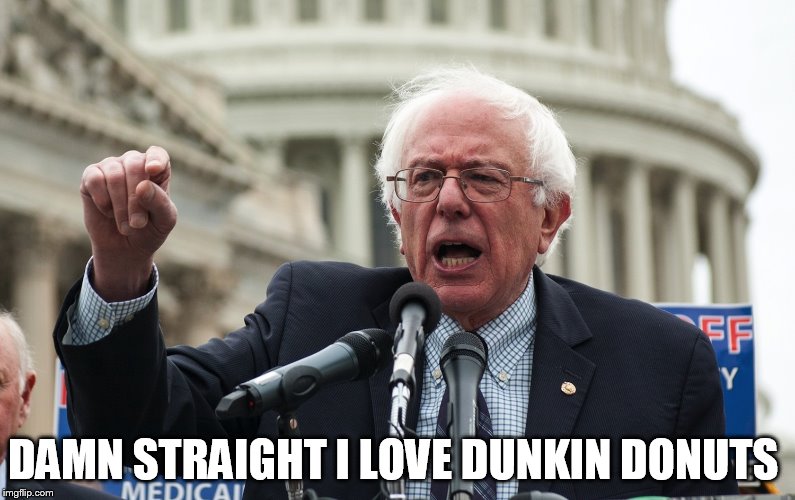 Bernie Sanders | DAMN STRAIGHT I LOVE DUNKIN DONUTS | image tagged in bernie sanders | made w/ Imgflip meme maker