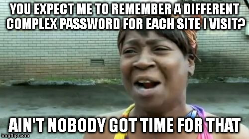 Ain't Nobody Got Time For That Meme | YOU EXPECT ME TO REMEMBER A DIFFERENT COMPLEX PASSWORD FOR EACH SITE I VISIT? AIN'T NOBODY GOT TIME FOR THAT | image tagged in memes,aint nobody got time for that | made w/ Imgflip meme maker