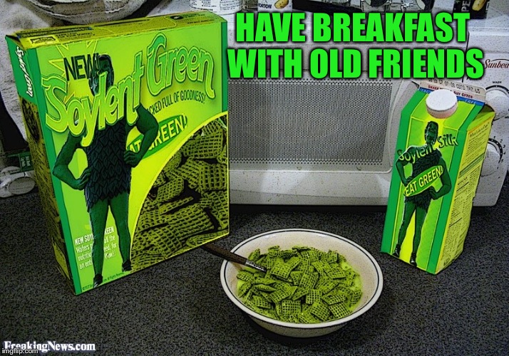 Soylent green is people | HAVE BREAKFAST WITH OLD FRIENDS | image tagged in memes,funny,featured,front page,latest,food | made w/ Imgflip meme maker