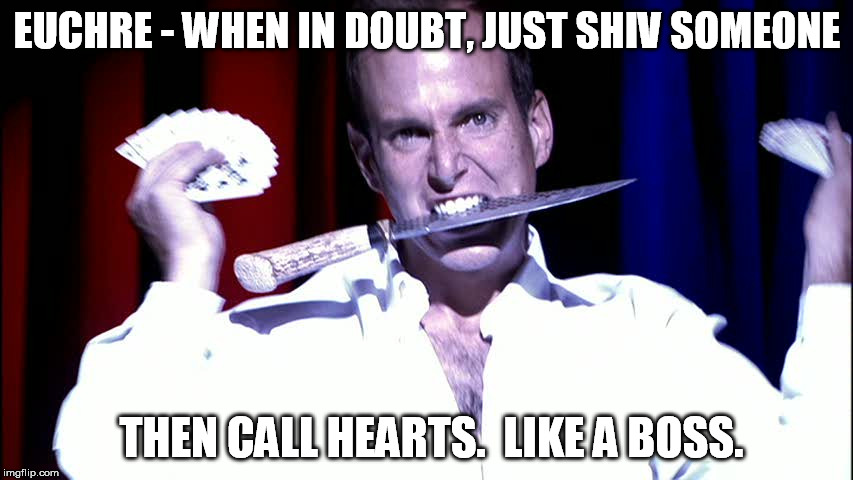 How to play euchre | EUCHRE - WHEN IN DOUBT, JUST SHIV SOMEONE; THEN CALL HEARTS.  LIKE A BOSS. | image tagged in cards | made w/ Imgflip meme maker