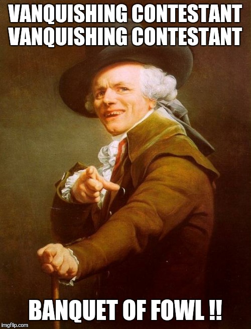 I'm taking a gamble on this meme. | VANQUISHING CONTESTANT VANQUISHING CONTESTANT; BANQUET OF FOWL !! | image tagged in memes,joseph ducreux | made w/ Imgflip meme maker