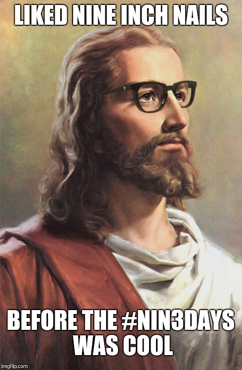 Hipster Jesus | LIKED NINE INCH NAILS; BEFORE THE #NIN3DAYS WAS COOL | image tagged in hipster jesus | made w/ Imgflip meme maker