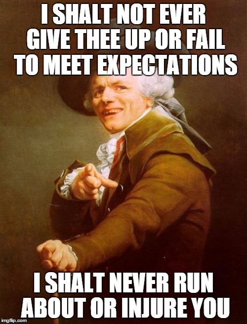 Joseph Ducreux Meme | I SHALT NOT EVER GIVE THEE UP OR FAIL TO MEET EXPECTATIONS; I SHALT NEVER RUN ABOUT OR INJURE YOU | image tagged in memes,joseph ducreux | made w/ Imgflip meme maker