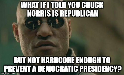 Matrix Morpheus | WHAT IF I TOLD YOU CHUCK NORRIS IS REPUBLICAN; BUT NOT HARDCORE ENOUGH TO PREVENT A DEMOCRATIC PRESIDENCY? | image tagged in memes,matrix morpheus | made w/ Imgflip meme maker