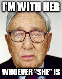 I'M WITH HER; WHOEVER "SHE" IS | image tagged in henry kissinger | made w/ Imgflip meme maker