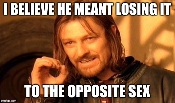 One Does Not Simply Meme | I BELIEVE HE MEANT LOSING IT TO THE OPPOSITE SEX | image tagged in memes,one does not simply | made w/ Imgflip meme maker