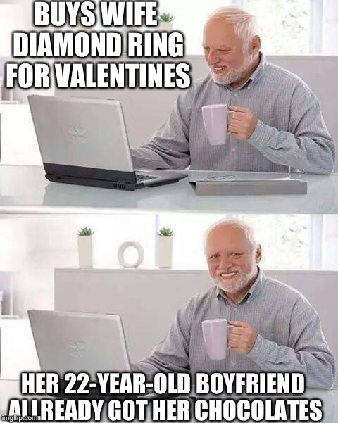 Harold's wife is having yet another affair.. | BUYS WIFE DIAMOND RING FOR VALENTINES; HER 22-YEAR-OLD BOYFRIEND ALLREADY GOT HER CHOCOLATES | image tagged in memes,hide the pain harold,valentine's day,sad,funny | made w/ Imgflip meme maker