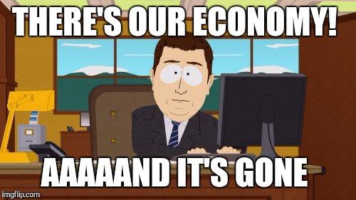 Aaaaand Its Gone | THERE'S OUR ECONOMY! AAAAAND IT'S GONE | image tagged in memes,aaaaand its gone | made w/ Imgflip meme maker