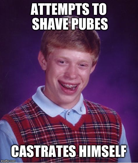 Bad Luck Brian Meme | ATTEMPTS TO SHAVE PUBES CASTRATES HIMSELF | image tagged in memes,bad luck brian | made w/ Imgflip meme maker