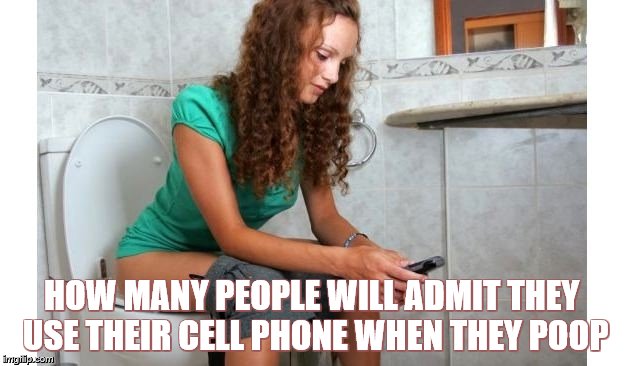 Poop Phone | HOW MANY PEOPLE WILL ADMIT THEY USE THEIR CELL PHONE WHEN THEY POOP | image tagged in poop phone | made w/ Imgflip meme maker