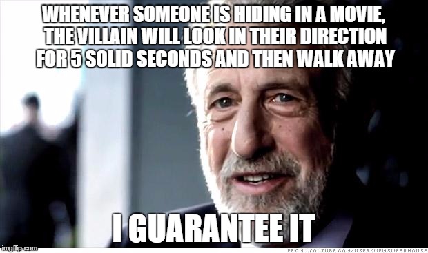 I Guarantee It | WHENEVER SOMEONE IS HIDING IN A MOVIE, THE VILLAIN WILL LOOK IN THEIR DIRECTION FOR 5 SOLID SECONDS AND THEN WALK AWAY; I GUARANTEE IT | image tagged in memes,i guarantee it | made w/ Imgflip meme maker