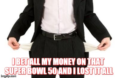 money  | I BET ALL MY MONEY ON THAT SUPER BOWL 50 AND I LOST IT ALL | image tagged in money | made w/ Imgflip meme maker