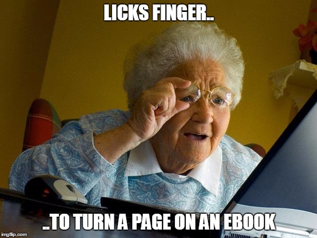 Grandma Finds The Internet Meme | LICKS FINGER.. ..TO TURN A PAGE ON AN EBOOK | image tagged in memes,grandma finds the internet | made w/ Imgflip meme maker