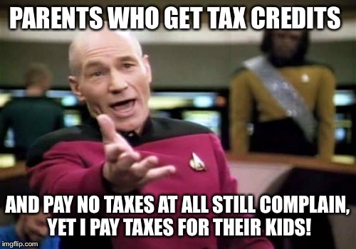 Picard Wtf Meme | PARENTS WHO GET TAX CREDITS AND PAY NO TAXES AT ALL STILL COMPLAIN, YET I PAY TAXES FOR THEIR KIDS! | image tagged in memes,picard wtf | made w/ Imgflip meme maker