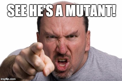 SEE HE'S A MUTANT! | image tagged in he's a mutant | made w/ Imgflip meme maker