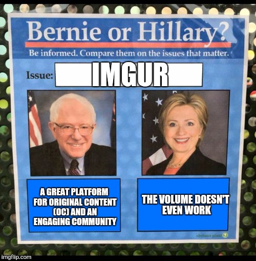 Bernie or Hillary? | IMGUR; A GREAT PLATFORM FOR ORIGINAL CONTENT (OC) AND AN ENGAGING COMMUNITY; THE VOLUME DOESN'T EVEN WORK | image tagged in bernie or hillary | made w/ Imgflip meme maker