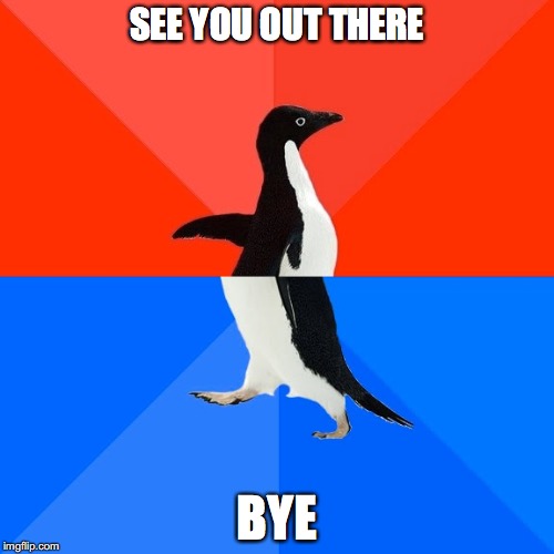 Socially Awesome Awkward Penguin | SEE YOU OUT THERE; BYE | image tagged in memes,socially awesome awkward penguin | made w/ Imgflip meme maker
