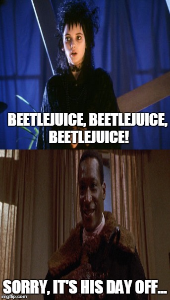Wrong ghosts.... | BEETLEJUICE, BEETLEJUICE, BEETLEJUICE! SORRY, IT'S HIS DAY OFF... | image tagged in beetlejuice,candyman,horror,memes,ghosts | made w/ Imgflip meme maker