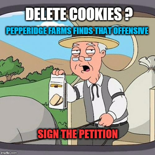 Sign the Petition | DELETE COOKIES ? PEPPERIDGE FARMS FINDS THAT OFFENSIVE; SIGN THE PETITION | image tagged in pepperidge farms | made w/ Imgflip meme maker