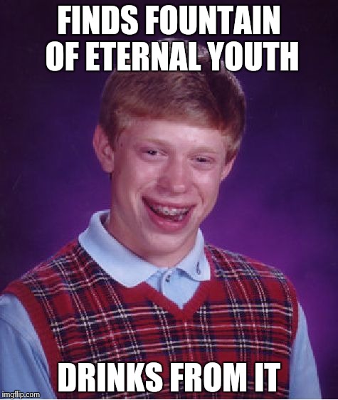 Bad Luck Brian Meme | FINDS FOUNTAIN OF ETERNAL YOUTH; DRINKS FROM IT | image tagged in memes,bad luck brian | made w/ Imgflip meme maker