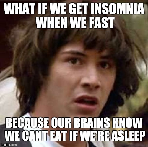Conspiracy Keanu Meme | WHAT IF WE GET INSOMNIA WHEN WE FAST; BECAUSE OUR BRAINS KNOW WE CANT EAT IF WE'RE ASLEEP | image tagged in memes,conspiracy keanu | made w/ Imgflip meme maker