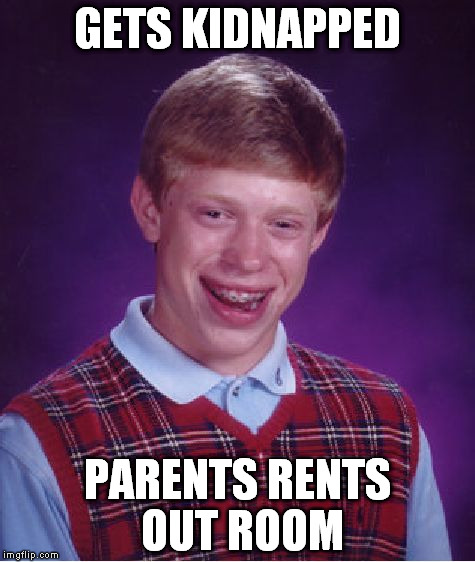 Bad Luck Brian | GETS KIDNAPPED; PARENTS RENTS OUT ROOM | image tagged in memes,bad luck brian | made w/ Imgflip meme maker