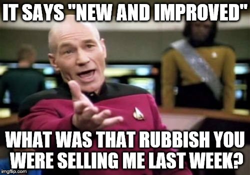 It happens every few years | IT SAYS "NEW AND IMPROVED"; WHAT WAS THAT RUBBISH YOU WERE SELLING ME LAST WEEK? | image tagged in memes,picard wtf,shopping,products | made w/ Imgflip meme maker
